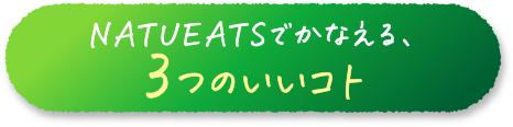 NATUEATAでかなえる、3つのいいコト