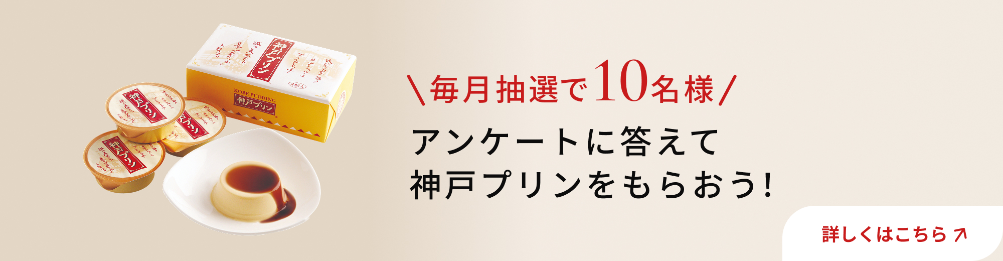 毎月抽選10名様 アンケートに答えて神戸プリンをもらおう！